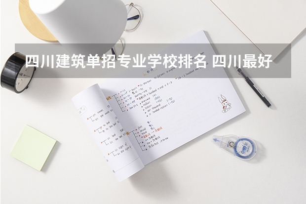 四川建筑单招专业学校排名 四川最好的大专排名