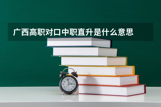 广西高职对口中职直升是什么意思