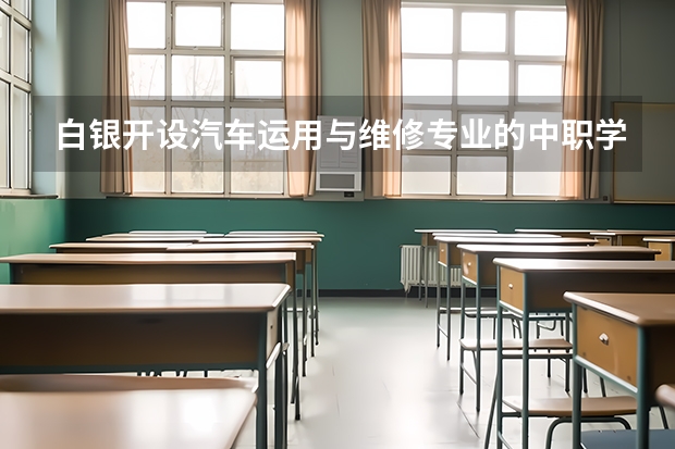 白银开设汽车运用与维修专业的中职学校名单有哪些