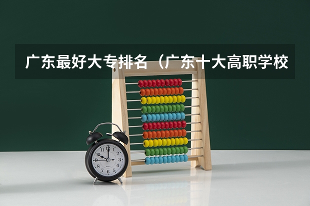 广东最好大专排名（广东十大高职学校排名）