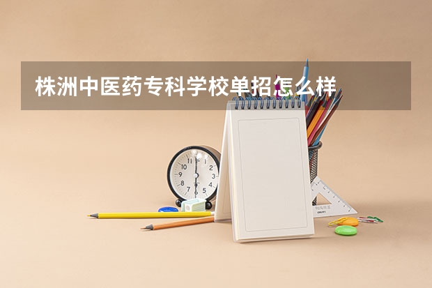 株洲中医药专科学校单招怎么样