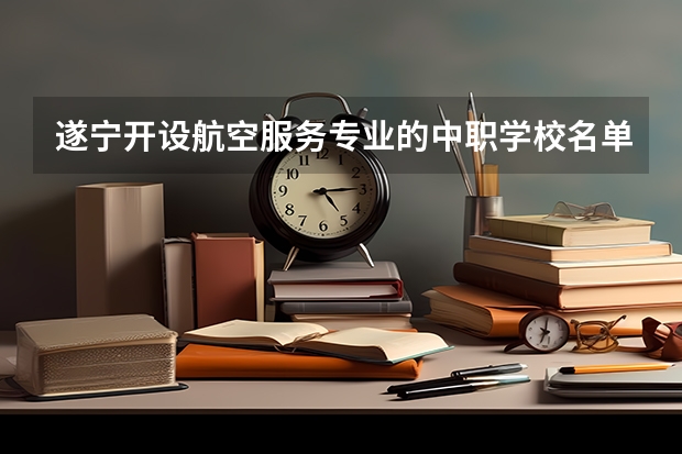 遂宁开设航空服务专业的中职学校名单有哪些