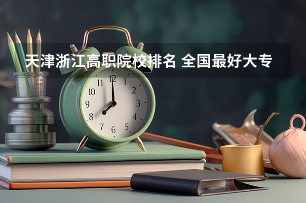天津浙江高职院校排名 全国最好大专排名