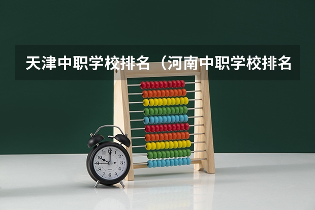 天津中职学校排名（河南中职学校排名前十）