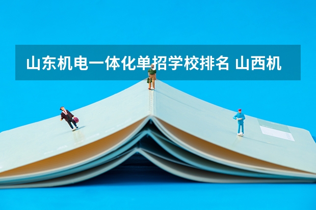 山东机电一体化单招学校排名 山西机电一体化单招比较好的学校