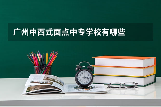 广州中西式面点中专学校有哪些