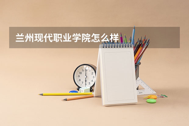 兰州现代职业学院怎么样