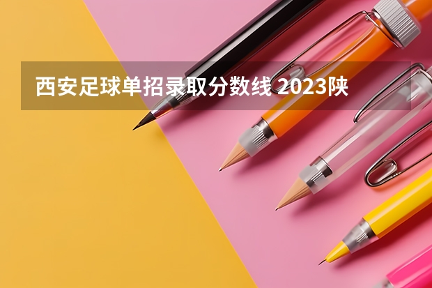 西安足球单招录取分数线 2023陕西单招学校及分数线?