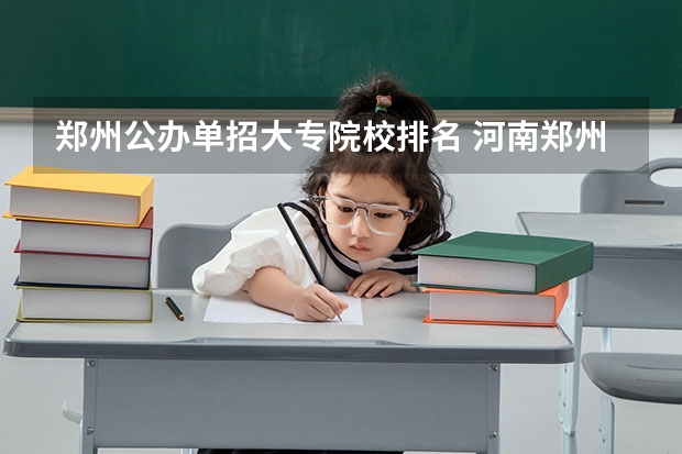 郑州公办单招大专院校排名 河南郑州单招比较容易进的学校
