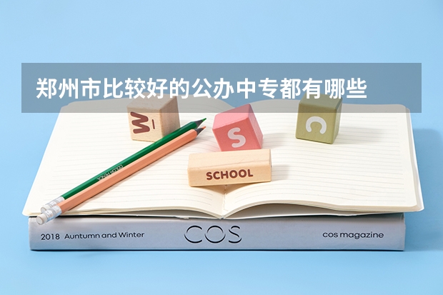 郑州市比较好的公办中专都有哪些