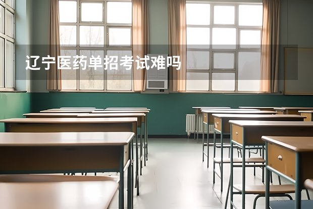 辽宁医药单招考试难吗