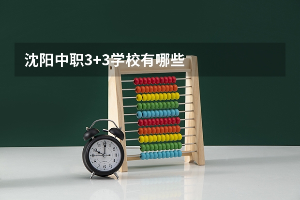 沈阳中职3+3学校有哪些