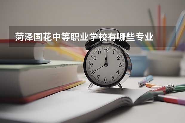 菏泽国花中等职业学校有哪些专业