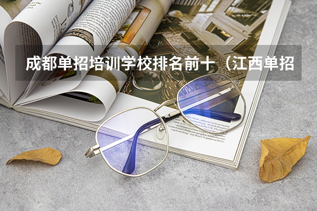 成都单招培训学校排名前十（江西单招学校排行榜）
