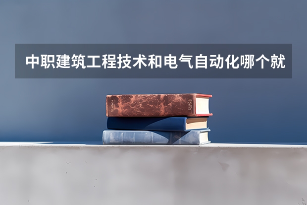 中职建筑工程技术和电气自动化哪个就业前景好