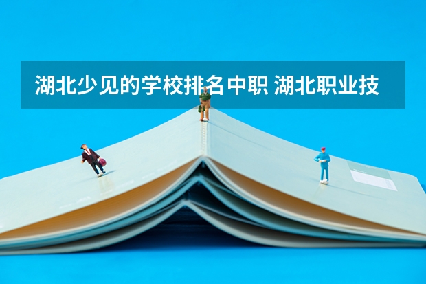 湖北少见的学校排名中职 湖北职业技术学院是大专还是中职
