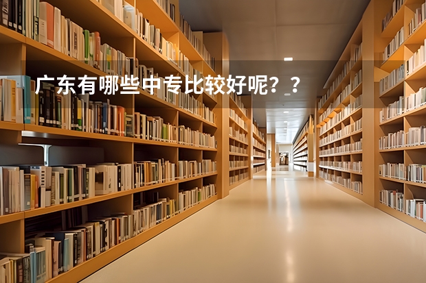 广东有哪些中专比较好呢？？