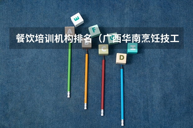 餐饮培训机构排名（广西华南烹饪技工学校分数线）