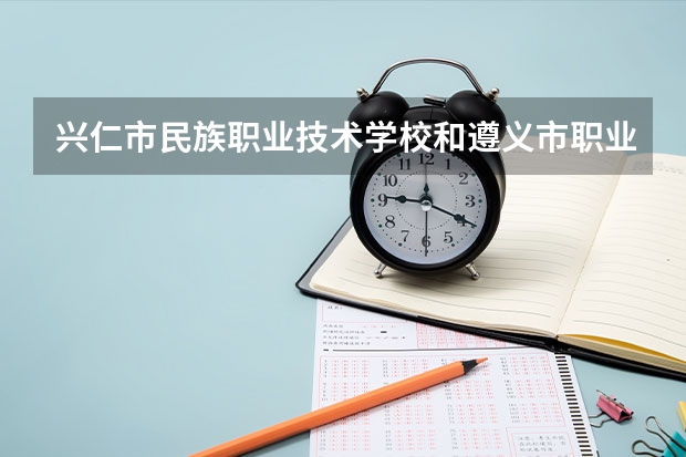 兴仁市民族职业技术学校和遵义市职业技术学校哪个好