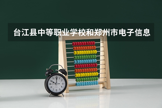 台江县中等职业学校和郑州市电子信息工程学校哪个好