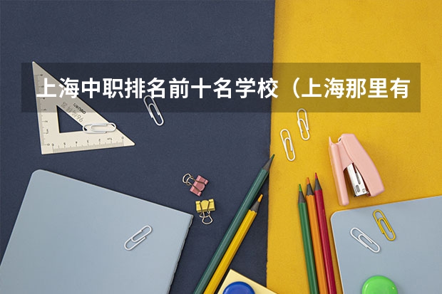 上海中职排名前十名学校（上海那里有适合中职读的学校?）