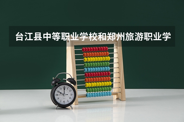 台江县中等职业学校和郑州旅游职业学院中专部哪个好