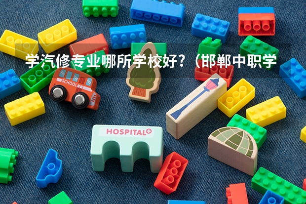 学汽修专业哪所学校好?(邯郸中职学校排名)