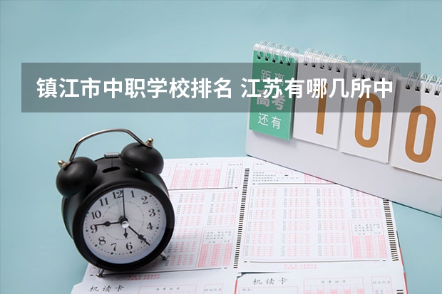 镇江市中职学校排名 江苏有哪几所中职学校排名靠前的