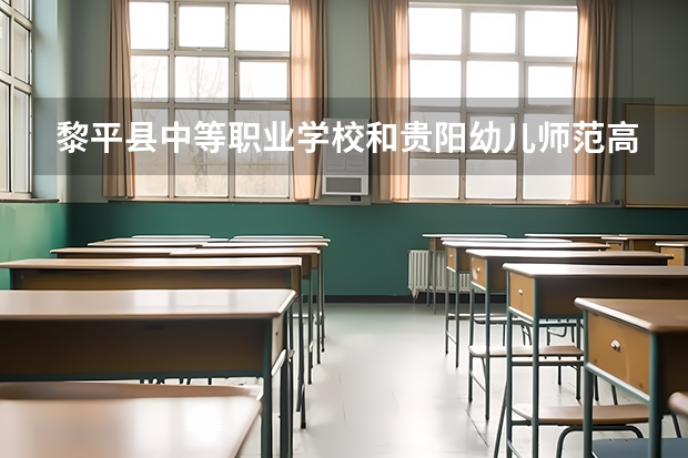 黎平县中等职业学校和贵阳幼儿师范高等专科学校（中职部）哪个好