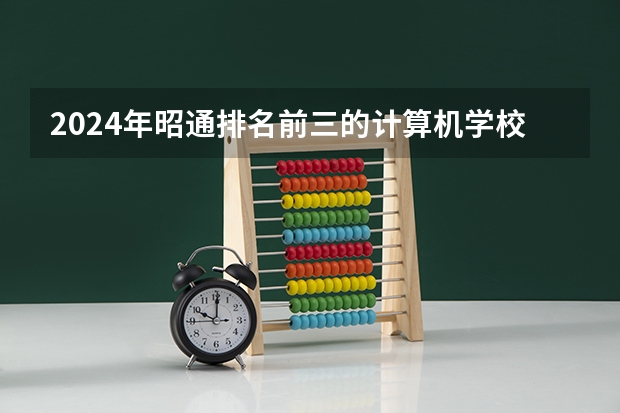 2024年昭通排名前三的计算机学校名单 云南中职老师要考科目三么