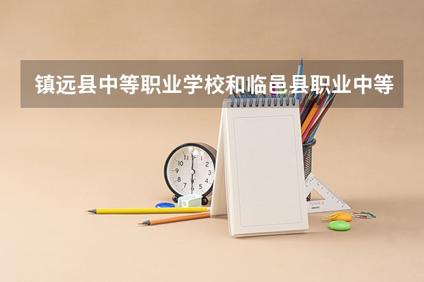 镇远县中等职业学校和临邑县职业中等专业学校哪个好