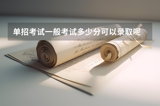 单招考试一般考试多少分可以录取呢