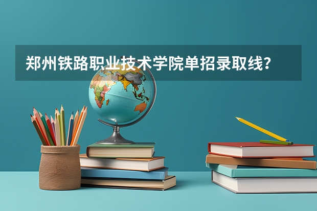 郑州铁路职业技术学院单招录取线？ 河南测绘单招分数线