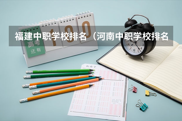 福建中职学校排名（河南中职学校排名前十）