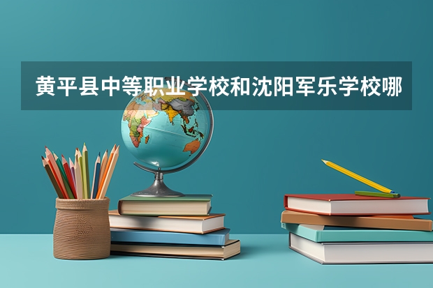 黄平县中等职业学校和沈阳军乐学校哪个好