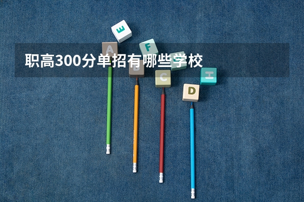 职高300分单招有哪些学校