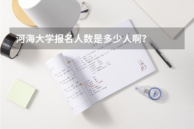 河海大学报名人数是多少人啊？