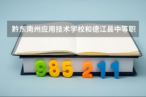 黔东南州应用技术学校和德江县中等职业学校哪个好