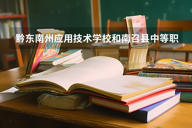 黔东南州应用技术学校和南召县中等职业学校哪个好