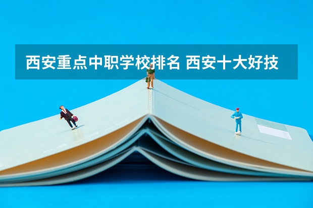 西安重点中职学校排名 西安十大好技校,求助!