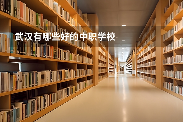 武汉有哪些好的中职学校