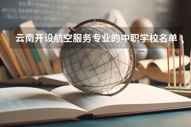云南开设航空服务专业的中职学校名单有哪些