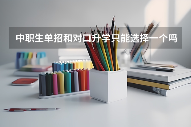 中职生单招和对口升学只能选择一个吗