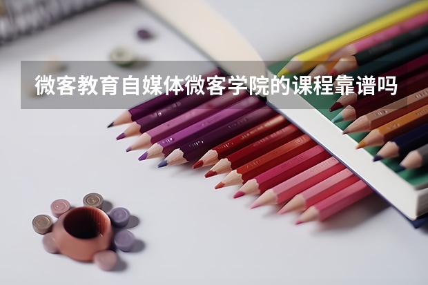 微客教育自媒体微客学院的课程靠谱吗？
