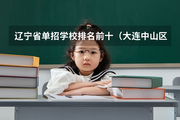 辽宁省单招学校排名前十（大连中山区小学排名）