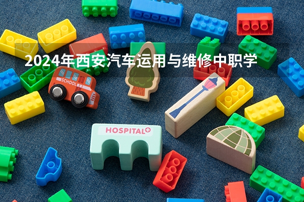 2024年西安汽车运用与维修中职学校排名榜 陕西中职学校排名