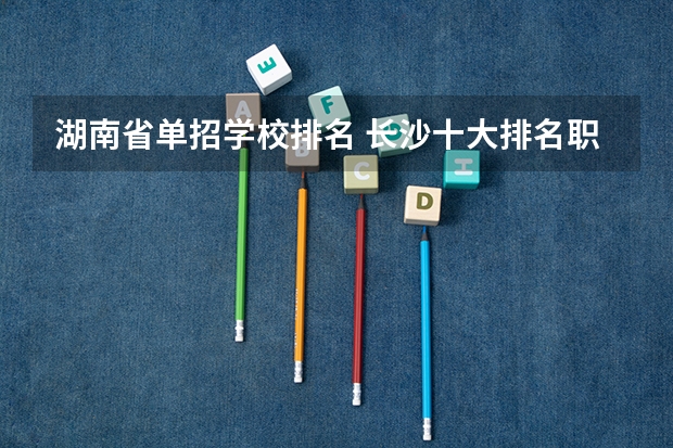 湖南省单招学校排名 长沙十大排名职业学校?
