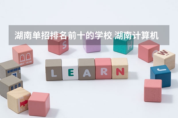 湖南单招排名前十的学校 湖南计算机专业大学排名