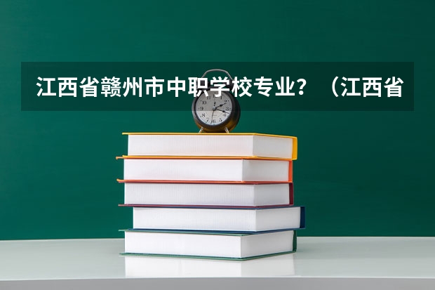 江西省赣州市中职学校专业？（江西省中职学校排行榜）