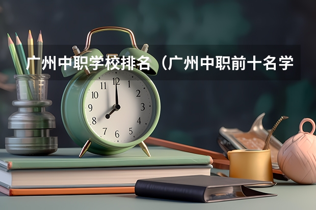广州中职学校排名（广州中职前十名学校）